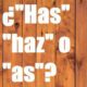 ¿Has, Haz, As? Cómo Se Escribe Correctamente en Español